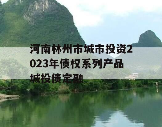 河南林州市城市投资2023年债权系列产品城投债定融