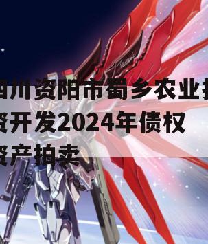 四川资阳市蜀乡农业投资开发2024年债权资产拍卖