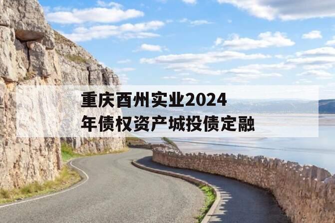 重庆酉州实业2024年债权资产城投债定融