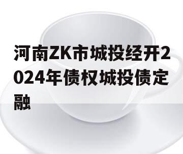 河南ZK市城投经开2024年债权城投债定融