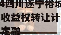 2024四川遂宁裕城资产收益权转让计划城投债定融