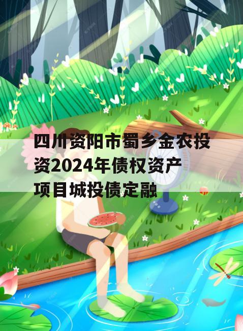 四川资阳市蜀乡金农投资2024年债权资产项目城投债定融