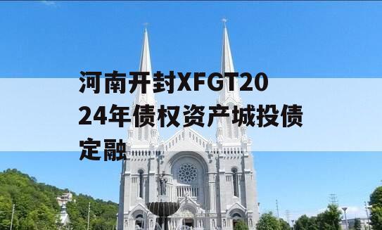 河南开封XFGT2024年债权资产城投债定融