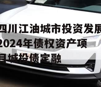 四川江油城市投资发展2024年债权资产项目城投债定融