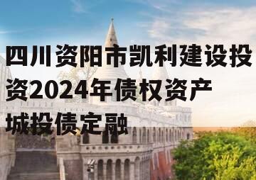 四川资阳市凯利建设投资2024年债权资产城投债定融