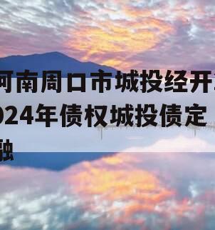 河南周口市城投经开2024年债权城投债定融