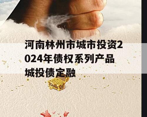 河南林州市城市投资2024年债权系列产品城投债定融