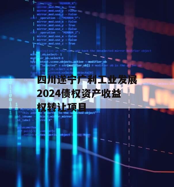 四川遂宁广利工业发展2024债权资产收益权转让项目