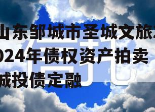 山东邹城市圣城文旅2024年债权资产拍卖城投债定融