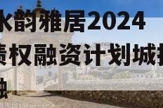 XY水韵雅居2024年债权融资计划城投债定融