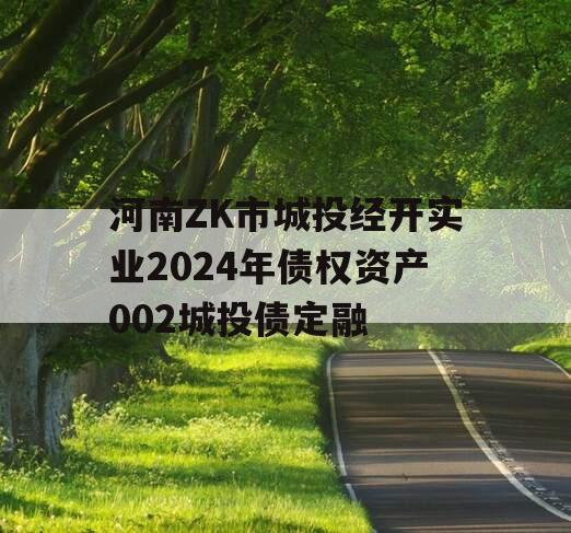 河南ZK市城投经开实业2024年债权资产002城投债定融