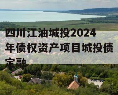 四川江油城投2024年债权资产项目城投债定融