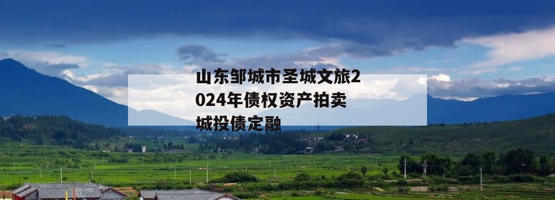 山东邹城市圣城文旅2024年债权资产拍卖城投债定融