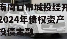 河南周口市城投经开实业2024年债权资产城投债定融