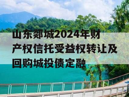 山东郯城2024年财产权信托受益权转让及回购城投债定融