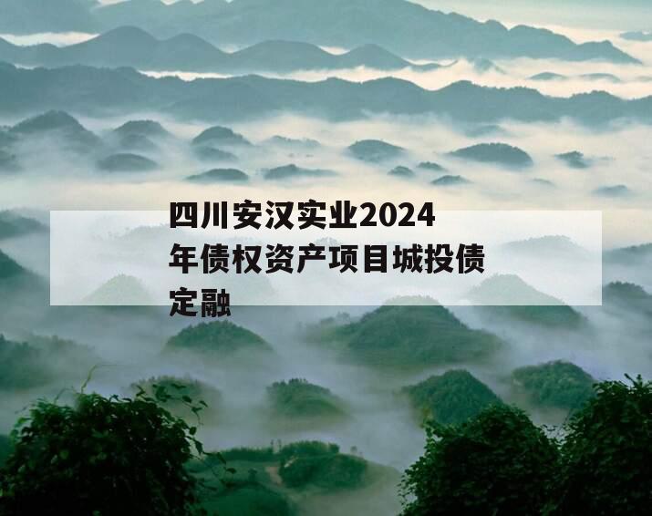 四川安汉实业2024年债权资产项目城投债定融