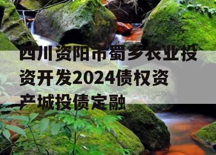 四川资阳市蜀乡农业投资开发2024债权资产城投债定融