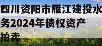 四川资阳市雁江建投水务2024年债权资产拍卖