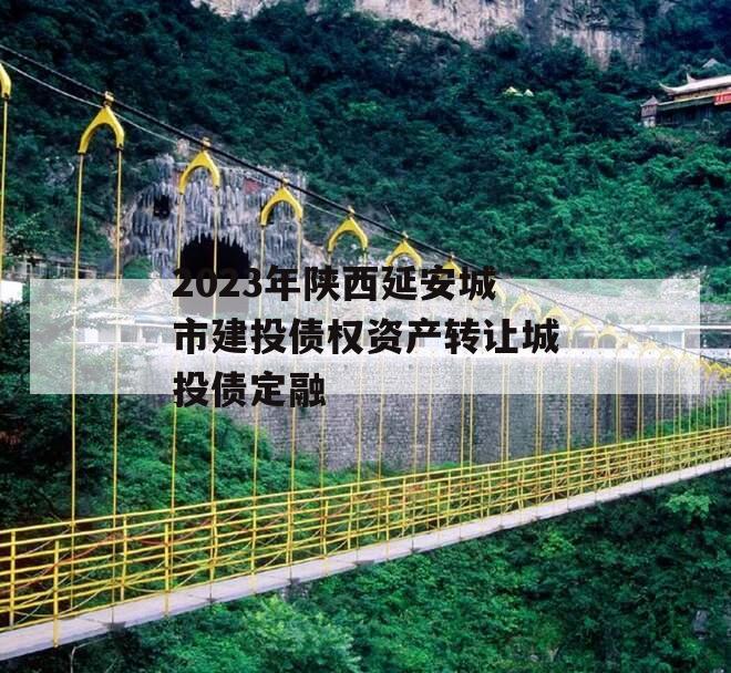 2023年陕西延安城市建投债权资产转让城投债定融