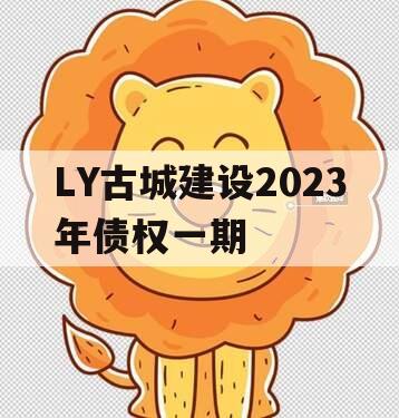 LY古城建设2023年债权一期