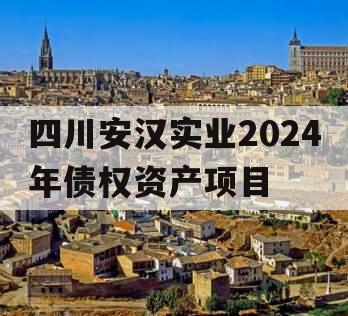 四川安汉实业2024年债权资产项目