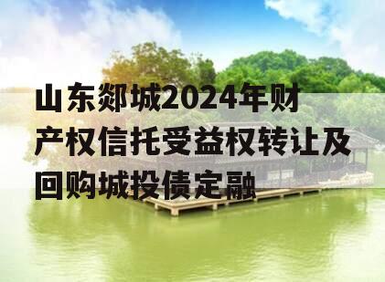 山东郯城2024年财产权信托受益权转让及回购城投债定融