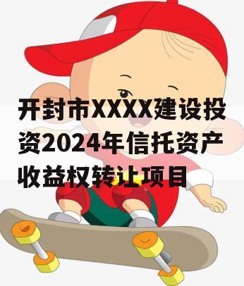 开封市XXXX建设投资2024年信托资产收益权转让项目