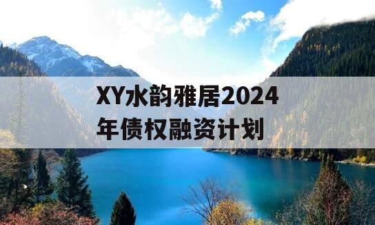 XY水韵雅居2024年债权融资计划