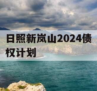 日照新岚山2024债权计划