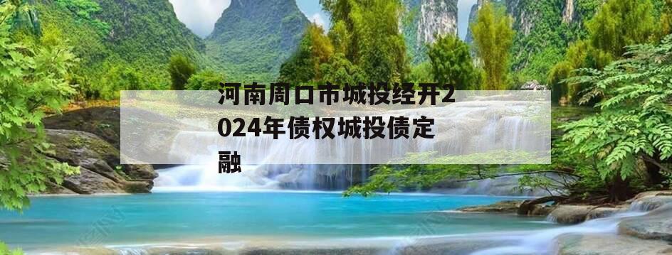 河南周口市城投经开2024年债权城投债定融