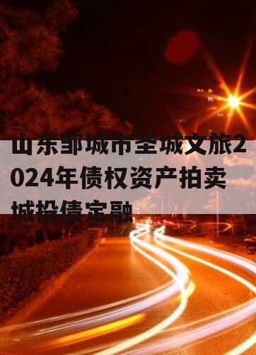 山东邹城市圣城文旅2024年债权资产拍卖城投债定融