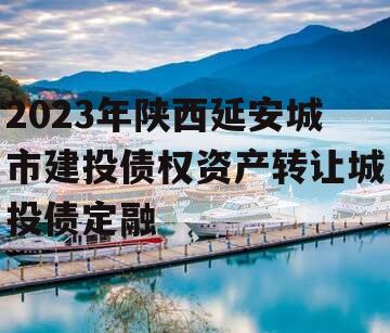 2023年陕西延安城市建投债权资产转让城投债定融