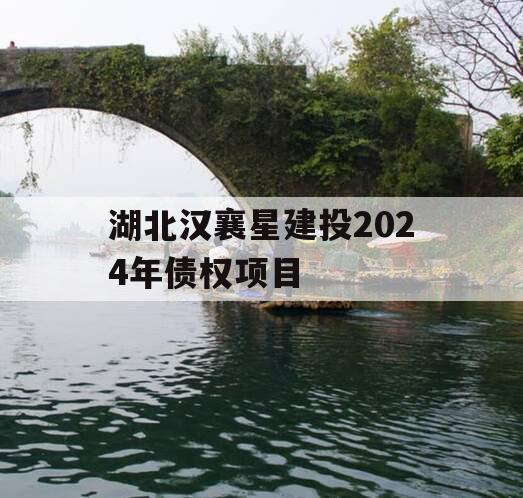 湖北汉襄星建投2024年债权项目