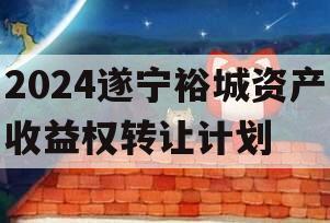 2024遂宁裕城资产收益权转让计划