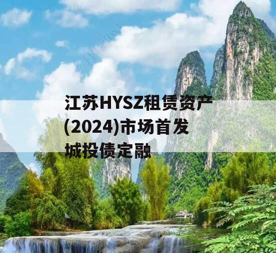 江苏HYSZ租赁资产(2024)市场首发城投债定融