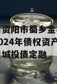 四川资阳市蜀乡金农投资2024年债权资产项目城投债定融