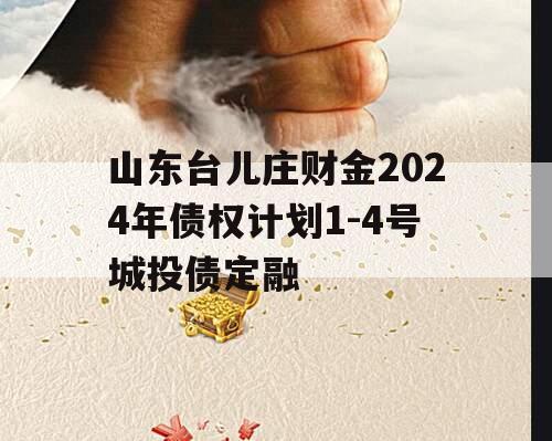 山东台儿庄财金2024年债权计划1-4号城投债定融