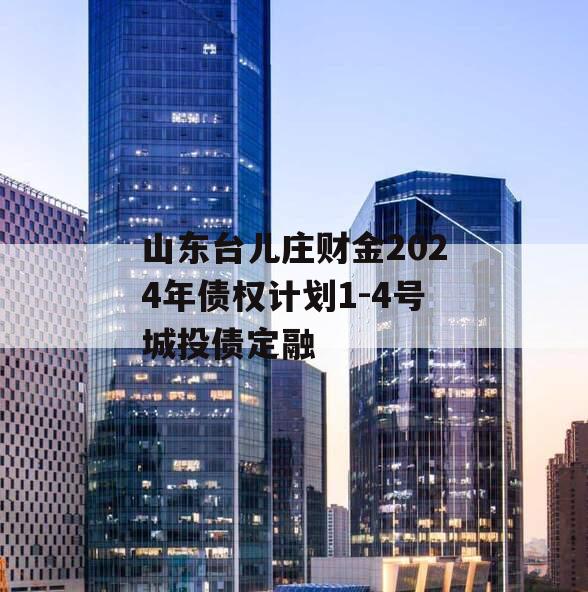 山东台儿庄财金2024年债权计划1-4号城投债定融