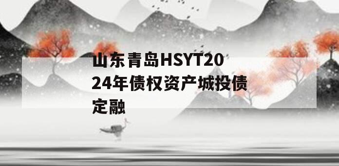 山东青岛HSYT2024年债权资产城投债定融