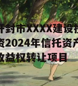 开封市XXXX建设投资2024年信托资产收益权转让项目