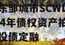 山东邹城市SCWL2024年债权资产拍卖城投债定融