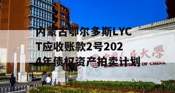 内蒙古鄂尔多斯LYCT应收账款2号2024年债权资产拍卖计划