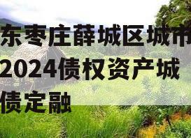 山东枣庄薛城区城市建设2024债权资产城投债定融