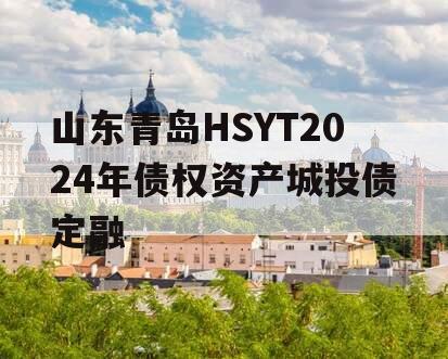 山东青岛HSYT2024年债权资产城投债定融