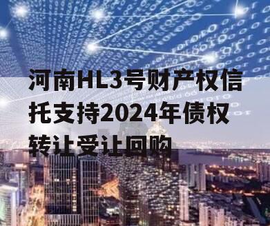 河南HL3号财产权信托支持2024年债权转让受让回购