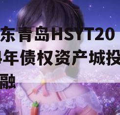 山东青岛HSYT2024年债权资产城投债定融