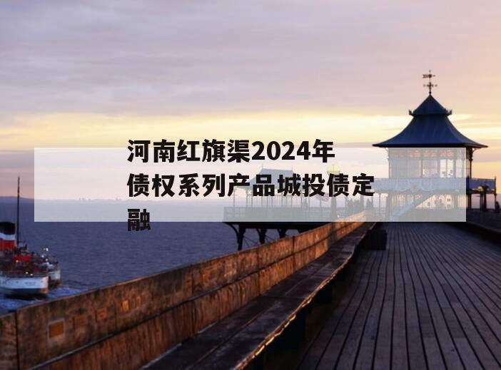 河南红旗渠2024年债权系列产品城投债定融