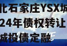 河北石家庄YSX城投2024年债权转让项目城投债定融