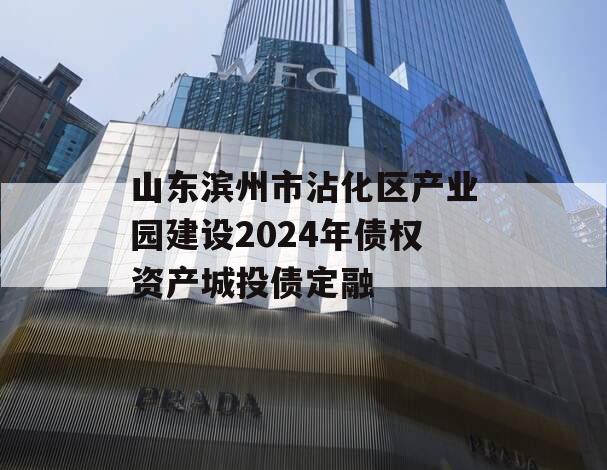 山东滨州市沾化区产业园建设2024年债权资产城投债定融