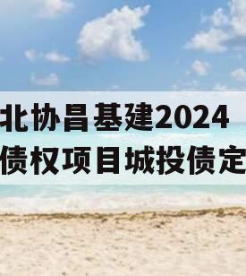 河北协昌基建2024年债权项目城投债定融